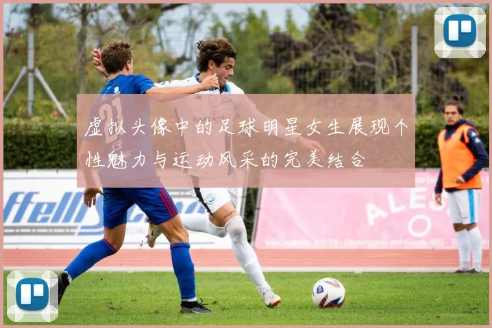 虚拟头像中的足球明星女生展现个性魅力与运动风采的完美结合